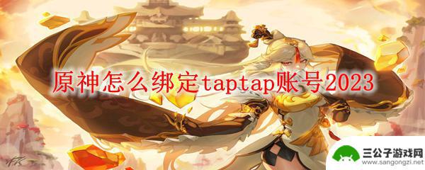 原神怎么链接绑定 原神2023年最新绑定taptap账号教程