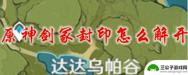 原神如何开启剑冢 如何解开原神剑冢封印