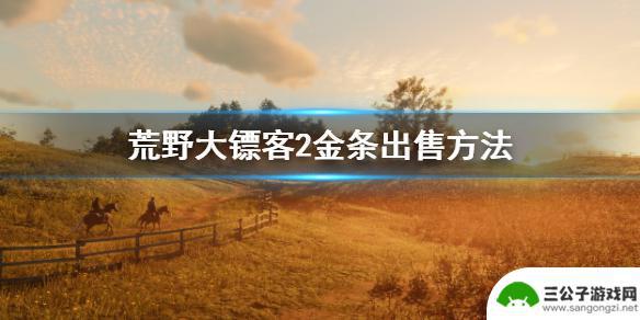 荒野大镖客开局如何卖金条 荒野大镖客2金条出售攻略