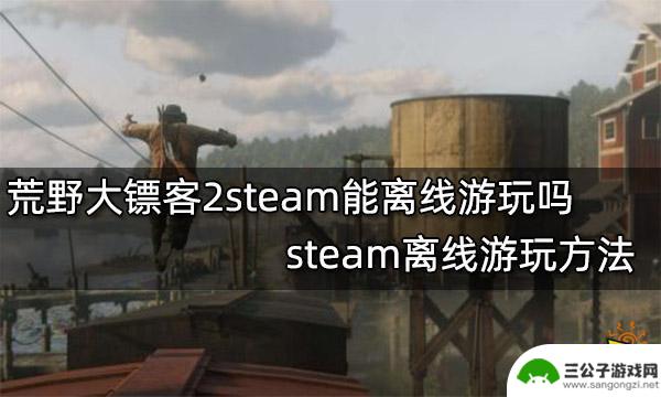 steam离线怎么玩大镖客2 荒野大镖客2steam离线游玩教程