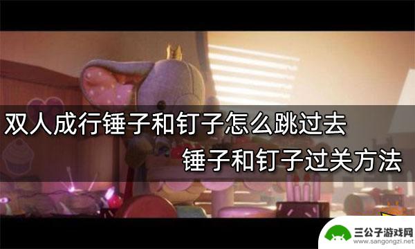 锤子游戏steam怎么通关 双人成行锤子和钉子过关攻略