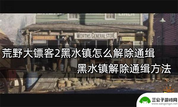 荒野大镖客黑水镇通缉能消除吗 黑水镇怎么解除通缉