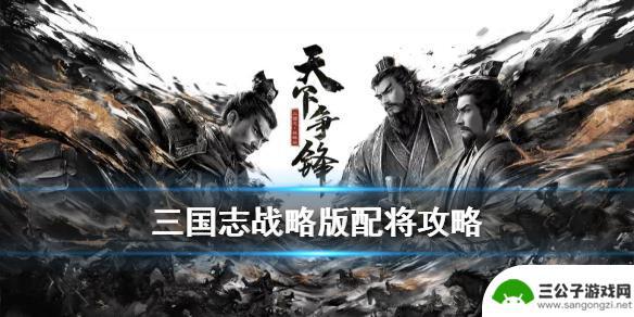 三国志战略版如何配将阵容 《三国志战略版》武将配将技巧分享