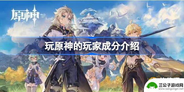 玩原神的都是哪种人 玩原神的都是什么类型的游戏玩家