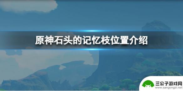 原神石头的记忆枝的位置 原神石头的记忆枝在哪里找