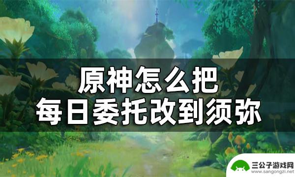 原神怎么须弥委托 原神须弥每日委托开启方法攻略