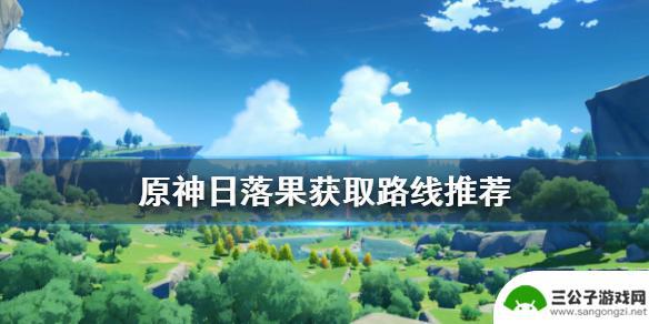 原神 日落果 《原神》日落果快速获取方法和推荐路线