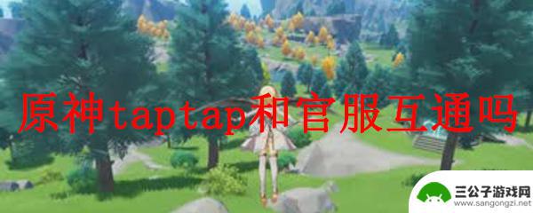 taptap能登陆原神吗 原神taptap和官服之间能互通吗