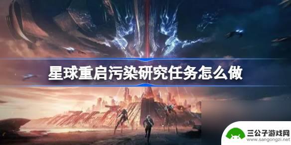 星球重启污染研究任务怎么做 星球重启污染研究任务攻略技巧