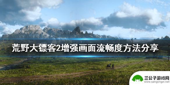 荒野大镖客不流畅 《荒野大镖客2》画面流畅度增强攻略分享