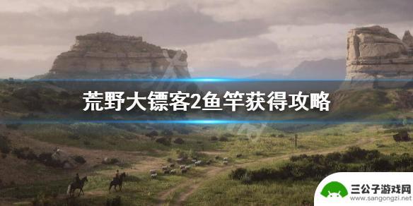 荒野大镖客2鱼竿攻略 《荒野大镖客2》鱼竿获得攻略及步骤