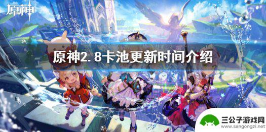 28卡池原神什么时候更新 《原神》2.8版本卡池几点更新