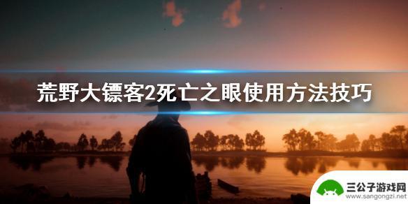 荒野大镖客2刷死亡之眼 死亡之眼如何使用技巧
