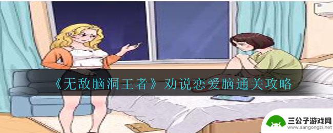 无敌脑洞王者劝说恋爱脑攻略 《无敌脑洞王者》恋爱关卡攻略