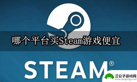 steam什么地方的游戏最便宜 哪个平台提供最便宜的Steam游戏购买渠道