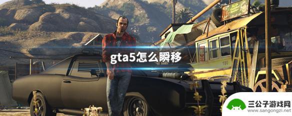 gta5开瞬移 GTA5怎么进行瞬移操作