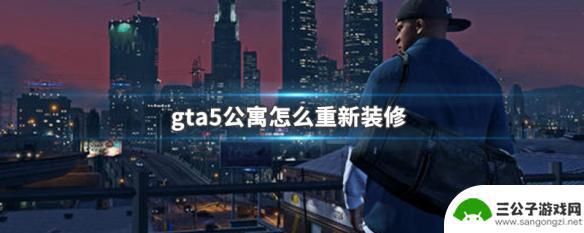 gta5 老装潢 GTA5公寓装修攻略