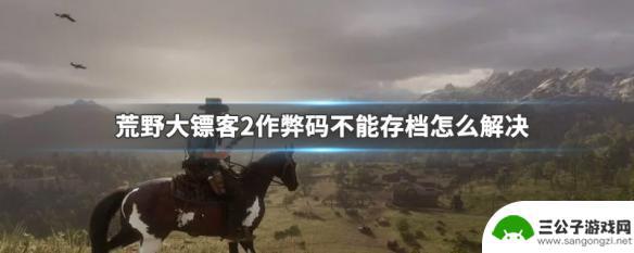 荒野大镖客2开了作弊码不能存档么 荒野大镖客2作弊码无法存档怎么解决