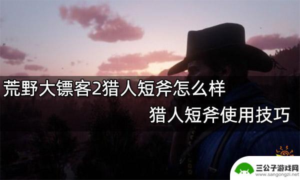 荒野大镖客猎人短斧怎么用 荒野大镖客2猎人短斧评测