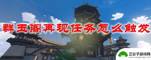 原神群玉阁再现触发条件 原神群玉阁再现任务触发条件