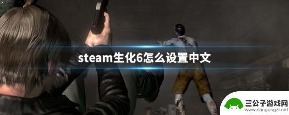 steam生化危机6怎么改中文 生化6中文界面怎么调整