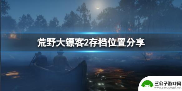 荒野大镖客保存在哪里 《荒野大镖客2》存档位置在哪