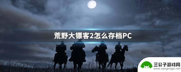 steam荒野大镖客怎么存档 PC版荒野大镖客2如何手动存档