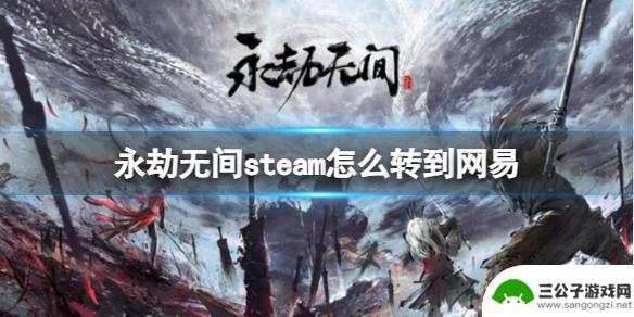 永劫无间怎么转到网易 永劫无间steam账号如何同步到网易