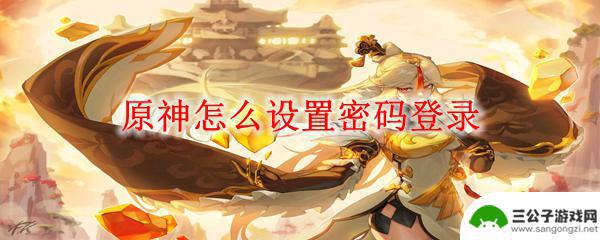 原神大神账号密码 原神密码登录设置教程