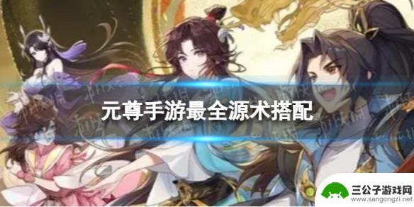 元尊圣源术大全 元尊手游最强源术搭配组合