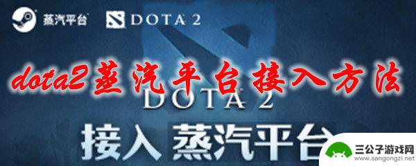 蒸汽平台的dota2如何导入steam Dota2蒸汽平台接入方法教程