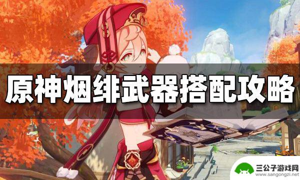 原神中岩菲适合什么武器 原神烟绯武器推荐及搭配攻略