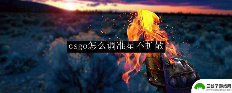 csgo怎么让准星不扩散 csgo怎么调整准星不扩散设置