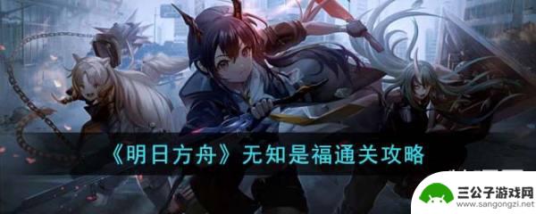 无知是福明日方舟生长 《明日方舟》无知是福通关技巧分享