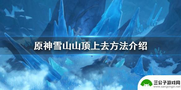 原神中山顶怎么去 《原神》雪山山顶通关方法指南