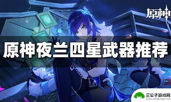 原神夜兰武器是什么 原神夜兰四星武器怎么样