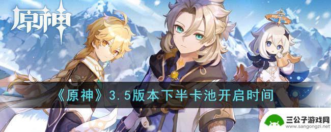 原神35下半卡池时间 原神3.5版本下半卡池活动时间