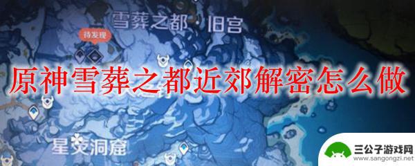 雪藏之都解密原神怎么进 原神雪葬之都近郊解密攻略