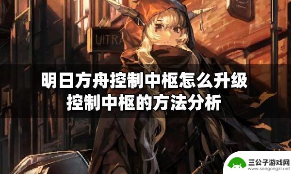 明日方舟4级中枢怎么解锁 明日方舟控制中枢升级攻略