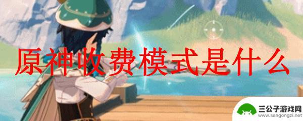 原神的付费机制 原神收费模式解析