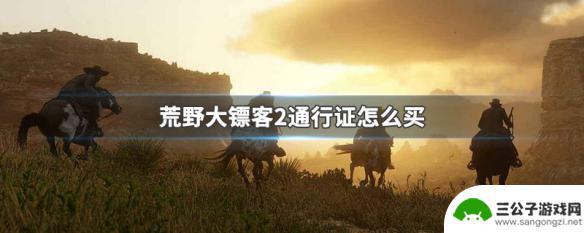 荒野大镖客2主机端独有的通行证 荒野大镖客2通行证购买流程