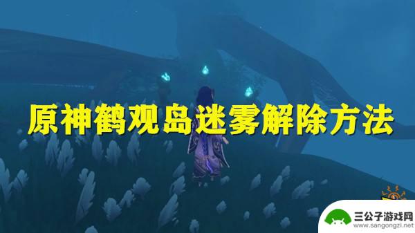 原神稻妻迷雾之岛攻略 原神鹤观岛迷雾解除攻略详解