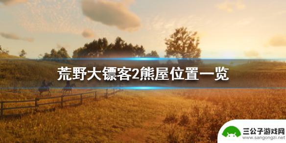 荒野大镖客有熊的房间 熊屋在哪里《荒野大镖客2》熊屋位置指南