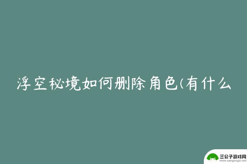 浮空秘境怎么删除角色 浮空秘境快速删除角色方法