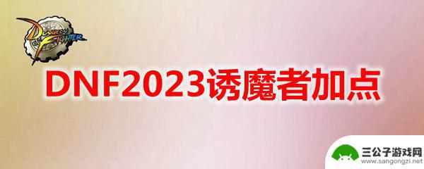 dnf诱惑者刷图加点 DNF2023诱魔者加点分配