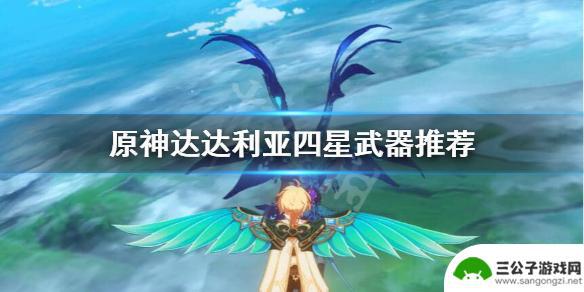 原神公子适合的4星武器 《原神》公子4星武器如何选择