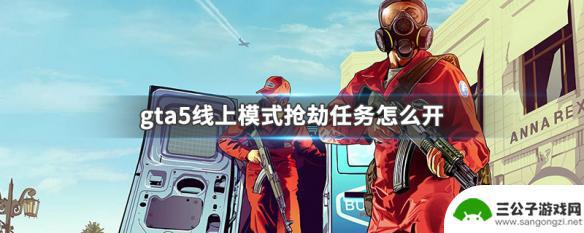 gta抢银行任务怎么开 GTA5线上模式抢劫任务难度