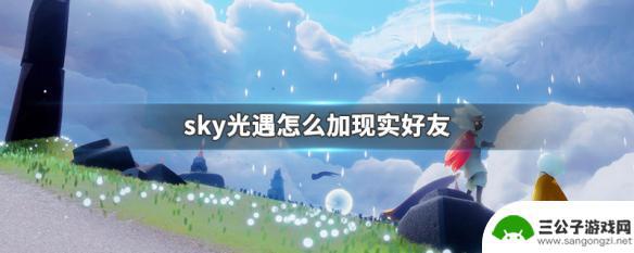 光遇怎么加好友现实中认识的人 sky光遇现实好友怎么找