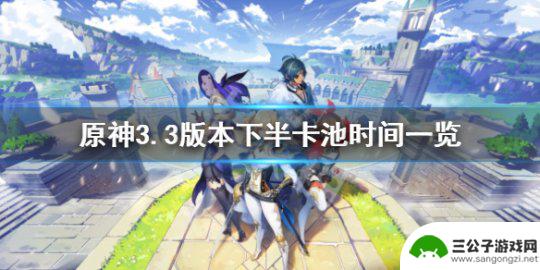 原神现在是3.3上半还是下半 《原神》3.3版本下半卡池开始时间