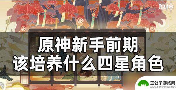 原神新手养什么角色好 原神新手前期最好养哪些角色